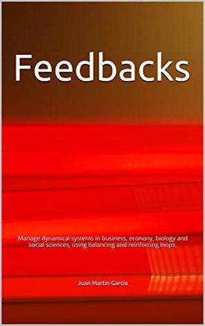 Feedbacks: Manage dynamical systems in business, econony, biology and social sciences, using balancing and reinforcing loops. (System Dynamics Modeling with Vensim)
