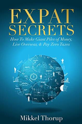 Expat Secrets: How To Pay Zero Taxes, Live Overseas & Make Giant Piles of Money (Kindle Edition)