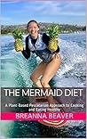 The Mermaid Diet: A Plant-Based Pescatarian Approach to Cooking and Eating Healthy