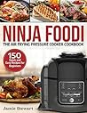 Ninja Foodi The Air Frying Pressure Cooker Cookbook: 150 Quick and Easy Recipes for Beginners