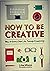 How to be creative How to e...
