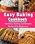 Easy Baking Cookbook: Delicious Baking And Dessert Recipes For Beginners! (Baking Recipes)