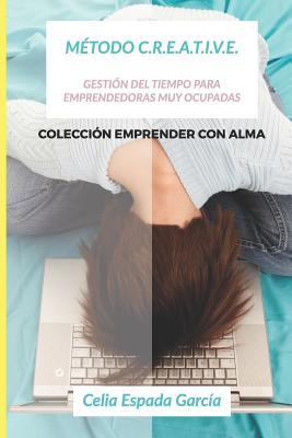 Gestión del Tiempo: Método CREATIVE: Gestión del Tiempo para Emprendedoras muy Ocupadas (Emprender con Alma) (Spanish Edition)