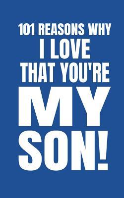 101 Reasons Why I Love That You?re My Son: Cute Blank Fill In Memory Journal To Personalise 100% For Mothers, Mums and Moms, Dads (Fast and Easy Write and Doodle Notebook)