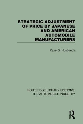 Strategic Adjustment of Price by Japanese and American Automobile Manufacturers (Routledge Library Editions: The Automobile Industry)