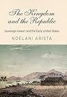 The Kingdom and the Republic: Sovereign Hawaiʻi and the Early United States (America in the Nineteenth Century)