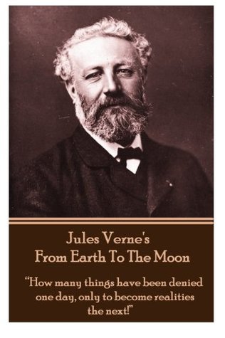 Jules Verne's From Earth To The Moon: “How many things have been denied one day, only to become realities the next!”