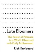 Late Bloomers: The Power of Patience in a World Obsessed with Early Achievement