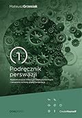 Podręcznik perswazji. Najskuteczniejsze metody przekonywania innych i świadomej ochrony przed manipulacją