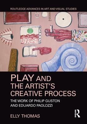 Play and the Artist’s Creative Process: The Work of Philip Guston and Eduardo Paolozzi (Routledge Advances in Art and Visual Studies)