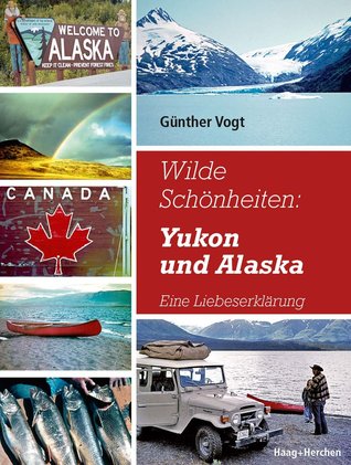 Wilde Schönheiten: Yukon und Alaska. Eine Liebeserklärung