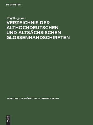 Verzeichnis der Althochdeutschen und Altsächsischen Glossenhandschriften: Mit Bibliographie Der Glosseneditionen, Der Handschriftenbeschreibungen Und Der Dialektbestimmungen