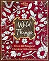 Wild Things: Over 100 Magical Outdoor Adventures