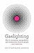 Gaslighting: How to recognise manipulative and emotionally abusive people - and break free