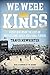 We were kings by Travis Mewhirter We were kings by Travis Mewhirter