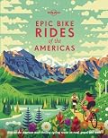 Lonely Planet Epic Bike Rides of the Americas: 200 Amazing Cycling Routes | Maps & Travel Tips | Easy & Challenging Adventures | Stunning Photography