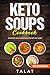 KETO SOUPS COOKBOOK; HIGH FAT LOW CARB RECIPES FOR FAT LOSS by TALAT AKHTAR