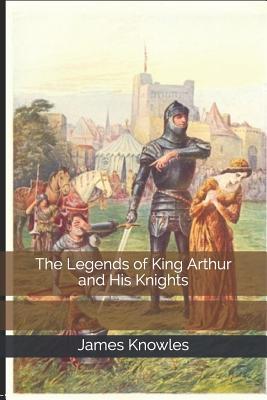 The Legends of King Arthur and His Knights
