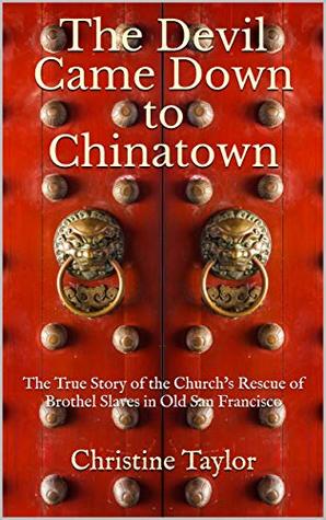 The Devil Came Down to Chinatown: The True Story of the Church's Rescue of Brothel Slaves in Old San Francisco (Kindle Edition)