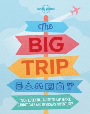 The Big Trip: Gap Years, Sabbaticals & Career Break Adventures | Expert Travel Tips & Recommendations | Advice on Volunteering & Working Abroad (Lonely Planet)