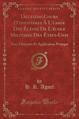 Deuxième Cours D'idiotismes À L'usage Des Élèves De L'école Militaire Des États-Unis: Avec Eléments Et Application Pratique (Classic Reprint)