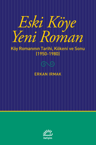 Eski Köye Yeni Roman: Köy Romanının Tarihi, Kökeni ve Sonu (1950-1980)