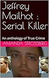 Jeffrey Mailhot : Serial Killer: An anthology of True Crime