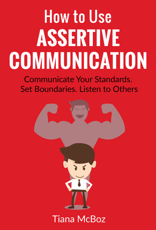 How to Use Assertive Communication: Communicate Your Standards. Set Boundaries. Listen to Others