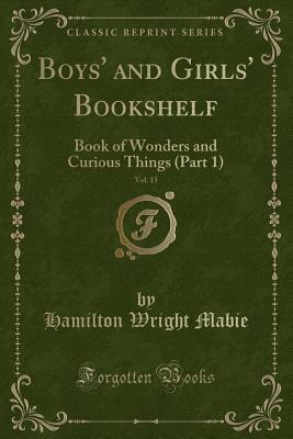 Boys' and Girls' Bookshelf, Vol. 15: Book of Wonders and Curious Things (Part 1) (Classic Reprint)