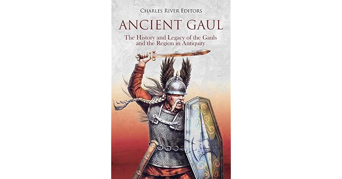 Ancient Gaul The History and Legacy of the Gauls and the Region in