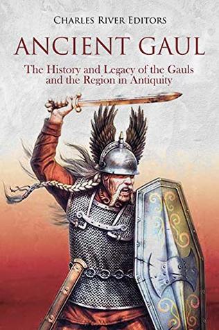 Ancient Gaul: The History and Legacy of the Gauls and the Region in Antiquity (Kindle Edition)