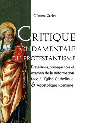 Critique fondamentale du Protestantisme : prétentions et conséquences (French Edition)