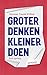 Groter denken, kleiner doen (Dutch Edition)
