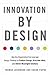 Innovation by Design: How Any Organization Can Leverage Design Thinking to Produce Change, Drive New Ideas, and Deliver Meaningful Solutions