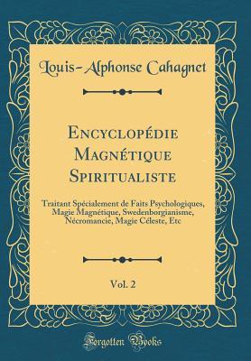 Encyclopédie Magnétique Spiritualiste, Vol. 2: Traitant Spécialement De Faits Psychologiques, Magie Magnétique, Swedenborgianisme, Nécromancie, Magie Celeste, Etc. (Classic Reprint)