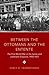 Between The Ottomans And The Entente by Stacy D. Fahrenthold Between The Ottomans And The Entente by Stacy D. Fahrenthold