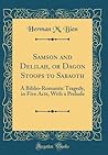 Samson and Delilah, or Dagon Stoops to Sabaoth: A Biblio-Romantic Tragedy, in Five Acts, With a Prelude (Classic Reprint) Samson and Delilah, or Dagon Stoops to Sabaoth: A Biblio-Romantic Tragedy, in Five Acts, With a Prelude (Classic Reprint)