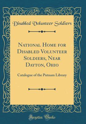 National Home for Disabled Volunteer Soldiers, Near Dayton, Ohio: Catalogue of the Putnam Library (Classic Reprint)