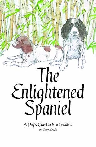 The Enlightened Spaniel - A Dog's Quest to be a Buddhist (The Enlightened Spaniel Trilogy Book 1)
