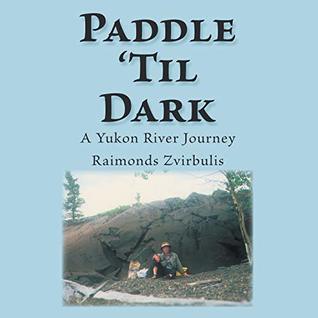 Paddle ’Til Dark: A Yukon River Journey (Kindle Edition)