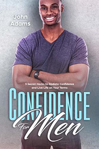 Confidence for Men: 3 Secret Hacks to Live Life on Your Terms (Self Improvement for Men Book 5)