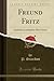 Freund Fritz: Lyrisches Lustspiel in Drei Acten (Classic Reprint) (German Edition)