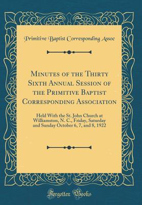 Minutes of the Thirty Sixth Annual Session of the Primitive Baptist Corresponding Association: Held With the St. John Church at Williamston, N. C., Friday, Saturday and Sunday October 6, 7, and 8, 192