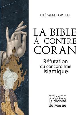 La Bible à contre Coran : réfutation du concordisme islamique, tome 1: la divinité du Messie (French Edition)