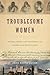 Troublesome Women: Gender, ...