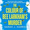 The Colour of Bee Larkham's Murder by Sarah J. Harris