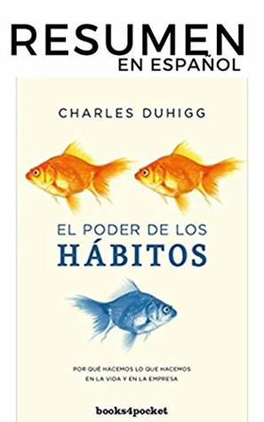 RESUMEN - El Poder De Los Habitos (Charles Duhigg): Por qué hacemos lo que hacemos en la vida y los negocios