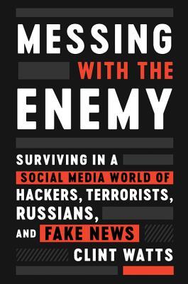 Messing with the Enemy: Surviving in a Social Media World of Hackers, Terrorists, Russians, and Fake News – A Former FBI Agent's Essential Guide to Election Interference and Misinformation