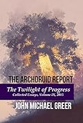 The Archdruid Report: The Twilight of Progress: Collected Essays, Volume IX, 2015