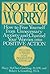 Not to Worry!: How to Free Yourself from Unnecessary Anxiety and Channel Your Wories into Positive Action